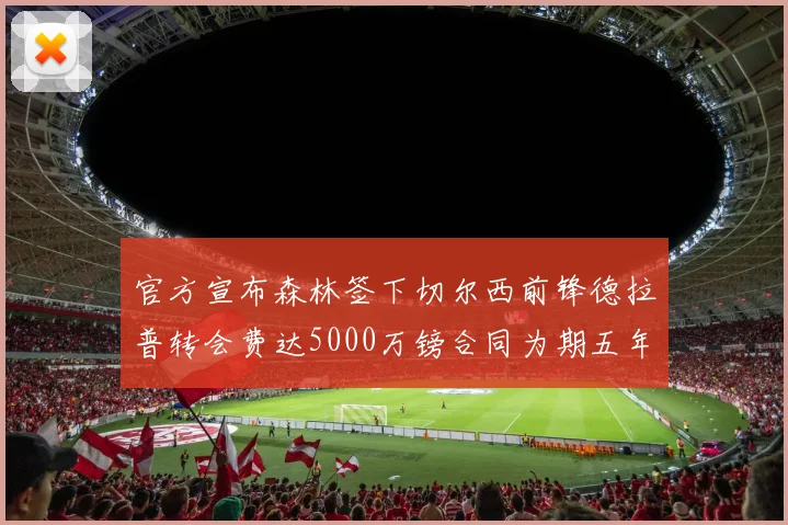 官方宣布森林签下切尔西前锋德拉普转会费达5000万镑合同为期五年