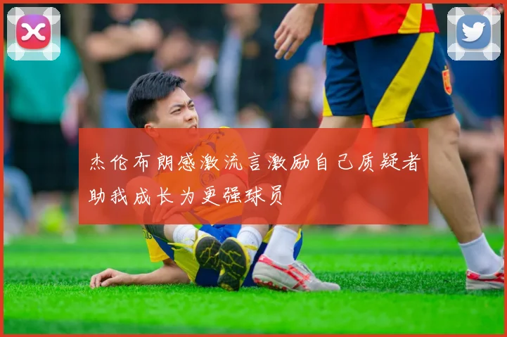 杰伦布朗感激流言激励自己质疑者助我成长为更强球员