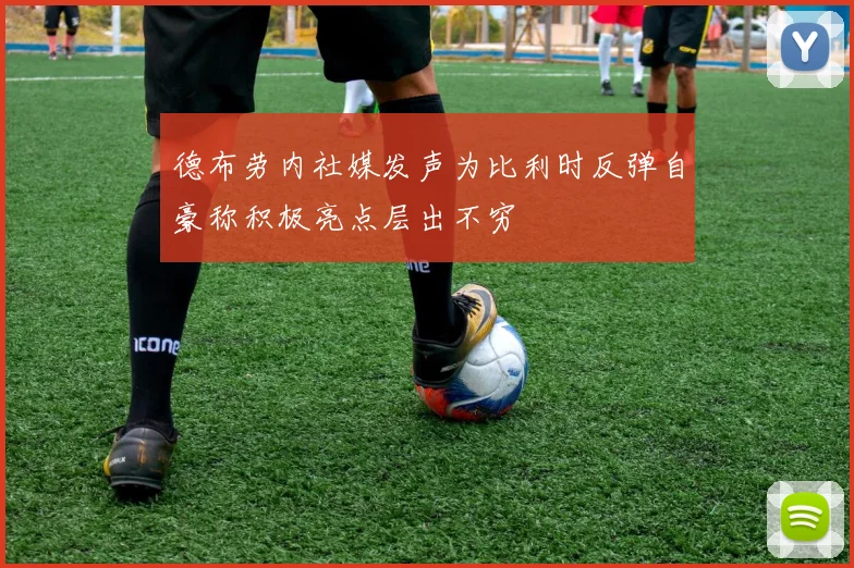 德布劳内社媒发声为比利时反弹自豪称积极亮点层出不穷