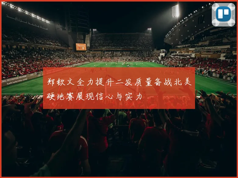 郑钦文全力提升二发质量备战北美硬地赛展现信心与实力