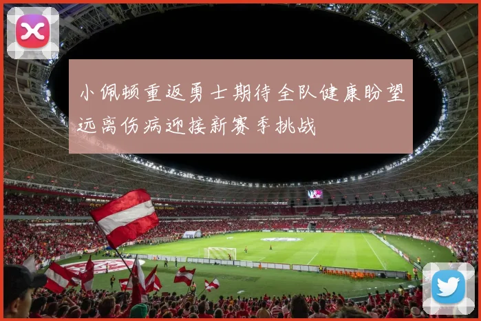 小佩顿重返勇士期待全队健康盼望远离伤病迎接新赛季挑战