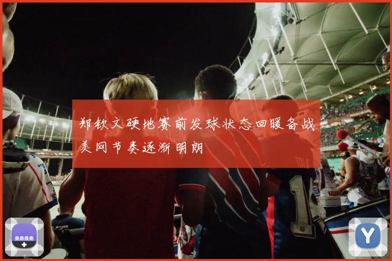 郑钦文硬地赛前发球状态回暖备战美网节奏逐渐明朗