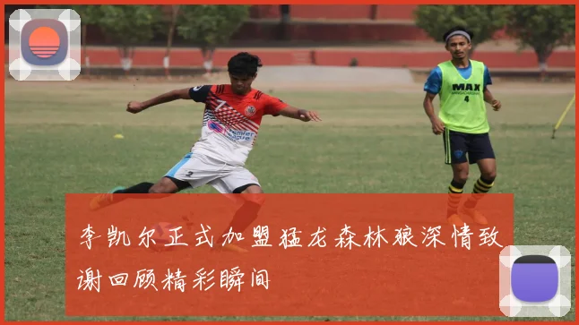 李凯尔正式加盟猛龙森林狼深情致谢回顾精彩瞬间