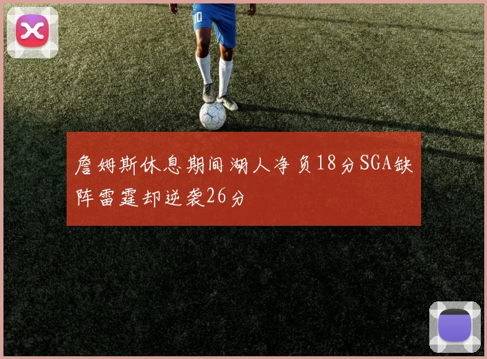 詹姆斯休息期间湖人净负18分SGA缺阵雷霆却逆袭26分